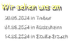 Wir sehen uns am 30.05.2024 in Trebur 01.06.2024 in Rüdesheim 14.06.2024 in Eltville-Erbach